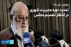 تمدید دوره مدیریت شهری در انتظار تصمیم مجلس