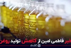 خبر فاطمی امین از کاهش تولید روغن