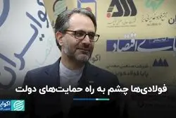 فولادی‌ها چشم به راه حمایت‌های دولت