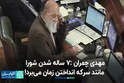 مهدی چمران ‌7 ساله شدن شورا مانند سرکه انداختن زمان می‌برد!
