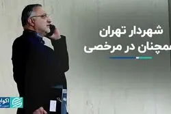 شهردار تهران همچنان در مرخصی