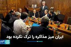 ایران میز مذاکره را ترک نکرده بود