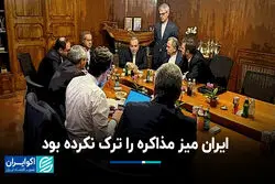 ایران میز مذاکره را ترک نکرده بود