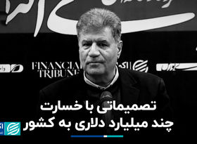 تصمیماتی با خسارت چند میلیارد دلاری به کشور