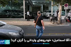 «آقا اسماعیل» خودروهای وارداتی را گران کرد!