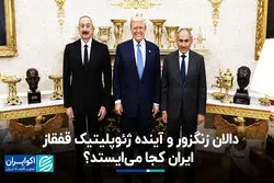 دالان زنگزور و آینده ژئوپلیتیک قفقاز؛ ایران کجا می‌ایستد ؟
