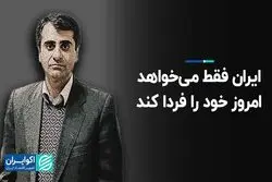 ایران فقط می خواهد امروز خود را فردا کند