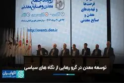 توسعه معدن در گرو رهایی از سیاست‌زدگی
