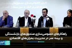 راهکارهای خصوصی‌سازی صندوق‌های بازنشستگی و بیمه عمر در مدیریت بحران‌های اقتصادی