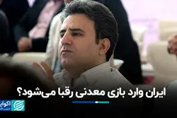 ایران وارد بازی معدنی رقبا می‌شود؟