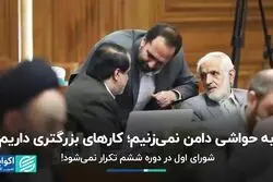 به حواشی دامن نمی‌زنیم؛ کارهای بزرگتری داریم/ شورای اول در دوره ششم تکرار نمی‌شود!