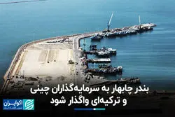 بندر چابهار به سرمایه‌گذاران چینی و ترکیه‌ای واگذار شود