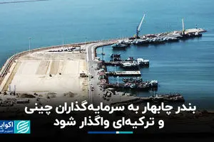 بندر چابهار به سرمایه‌گذاران چینی و ترکیه‌ای واگذار شود