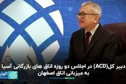 دبیرکل ACD در اجلاس دو روزه اتاق‌های بازرگانی آسیا به میزبانی اتاق اصفهان