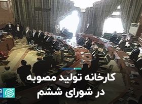 کارخانه تولید مصوبه در شورای ششم