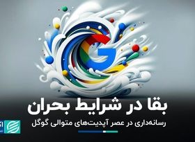 بقا در شرایط بحران/ رسانه‌داری در عصر آپدیت‌های متوالی گوگل