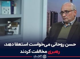 حسن روحانی می‌خواست استعفا دهد، رهبری مخالفت کردند