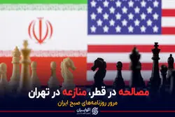 مصالحه در قطر، منازعه در تهران / پادکست برنامه صبحگاهی مرور روزنامه های امروز، سه‌شنبه ۷ تیرماه