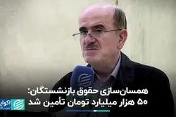 تأمین ۵۰ هزار میلیارد تومانی برای همسان‌سازی حقوق بازنشستگان