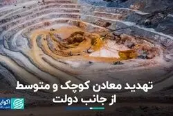 تهدید معادن کوچک و متوسط از جانب دولت