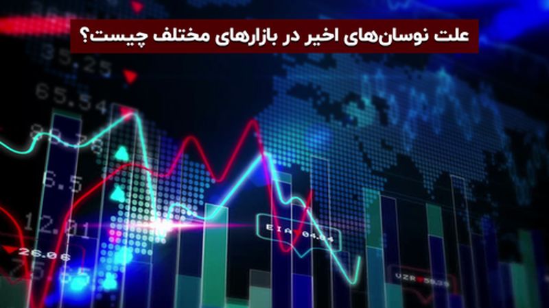 علت نوسان های اخیر در بازار های مختلف چیست