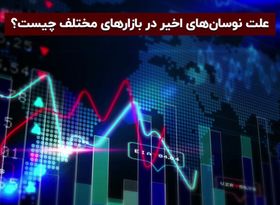 علت نوسان های اخیر در بازار های مختلف چیست