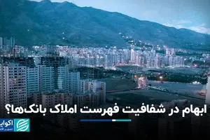 ابهام در شفافیت فهرست املاک بانک‌ها؟