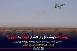 روسیه خوشحال از فشار اروپا به ایران؟ 