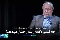 روایت مسعود نیلی از ثروت‌های افسانه‌ای/ چه کسی دکمه‌ رانت را فشار می‌دهد؟