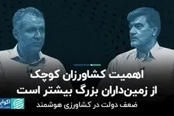 اهمیت کشاورزان کوچک از زمین‌داران بزرگ بیشتر است