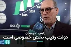 رئیس اتاق تهران: دولت رقیب بخش خصوصی است