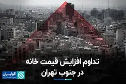 تداوم افزایش قیمت خانه در جنوب تهران