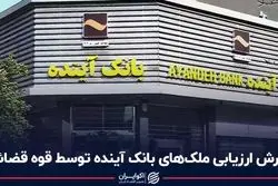  گزارش ارزیابی ملک‌های بانک آینده توسط قوه قضائیه