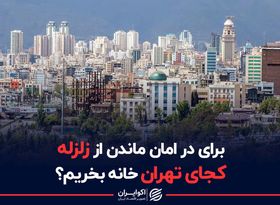 برای در امان ماندن از زلزله، کجای تهران خانه بخریم ؟