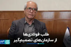 طلب فولادی‌ها از سازمان‌های تصمیم‌گیر