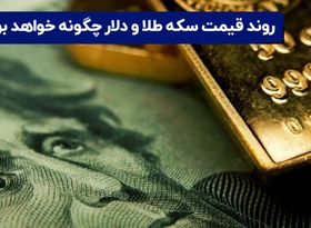 روند قیمت سکه طلا و دلار چگونه خواهد بود ؟