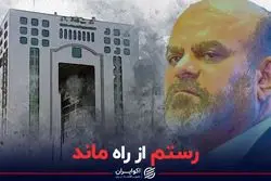 رستم از «راه» ماند/ گمانه‌زنی از تغییرات جدید در دولت