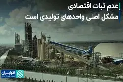 عدم ثبات اقتصادی، مشکل اصلی واحدهای تولیدی است   