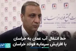 خط انتقال آب عمان به خراسان با افزایش سرمایه فولاد خراسان