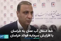 خط انتقال آب عمان به خراسان با افزایش سرمایه فولاد خراسان
