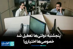 پنجشنبه دولتی‌ها تعطیل شد، خصوصی‌ها اختیاری!