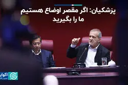 پزشکیان: اگر مقصر اوضاع هستیم ما را بگیرید