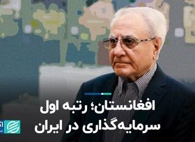 افغانستان؛ رتبه اول سرمایه‌گذاری در ایران