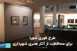طرح فوری شورا برای محافظت از آثار هنری شهرداری