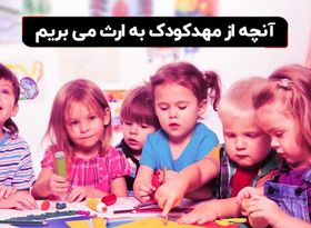  آنچه از مهدکودک به ارث می‌بریم