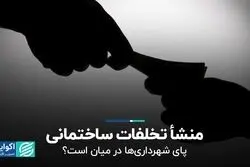 منشاء تخلفات ساختمانی / پای شهرداری‌ها در میان است؟
