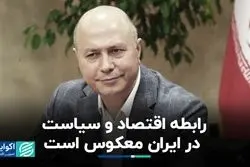 فرصت سوزی اقتصادی تهران در منطقه/ رابطه اقتصاد و سیاست در ایران معکوس است