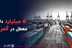 پنج میلیارد دلار معطل در گمرک