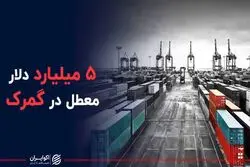 پنج میلیارد دلار معطل در گمرک