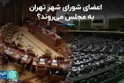 اعضای شورای شهر تهران به مجلس می‌روند؟